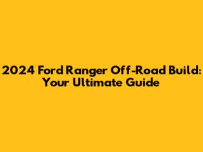 2024 Ford Ranger Off-Road Build: Your Ultimate Guide