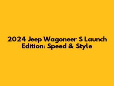 2024 Jeep Wagoneer S Launch Edition: Speed & Style