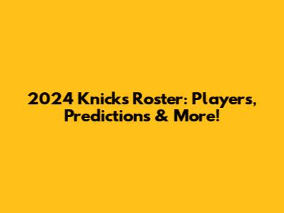2024 Knicks Roster: Players, Predictions & More!