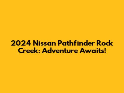 2024 Nissan Pathfinder Rock Creek: Adventure Awaits!