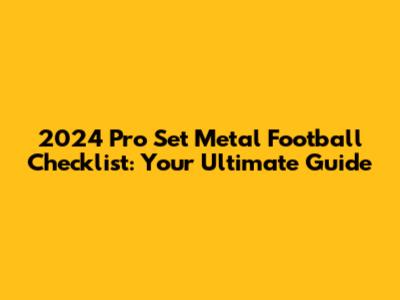 2024 Pro Set Metal Football Checklist: Your Ultimate Guide