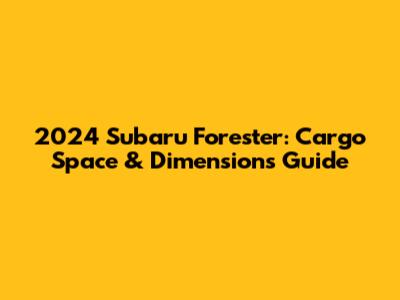 2024 Subaru Forester: Cargo Space & Dimensions Guide