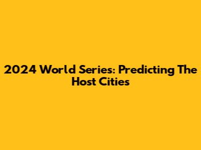 2024 World Series: Predicting The Host Cities