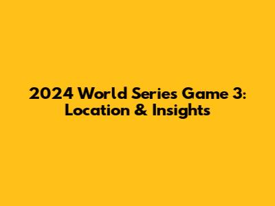 2024 World Series Game 3: Location & Insights