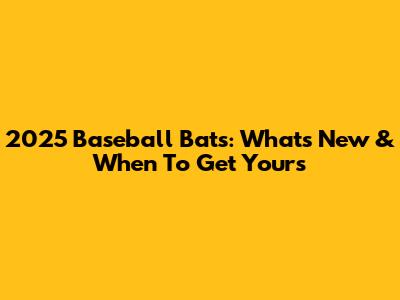 2025 Baseball Bats: What's New & When To Get Yours
