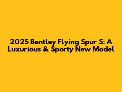 2025 Bentley Flying Spur S: A Luxurious & Sporty New Model