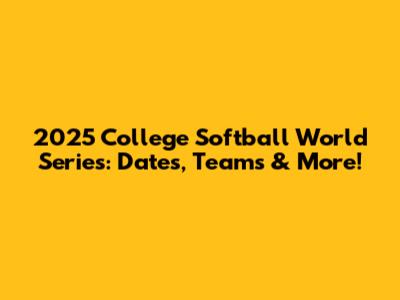 2025 College Softball World Series: Dates, Teams & More!