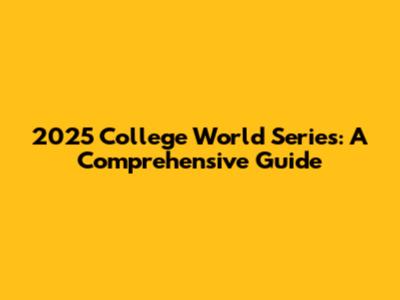 2025 College World Series: A Comprehensive Guide