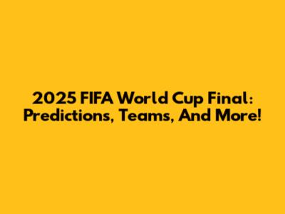 2025 FIFA World Cup Final: Predictions, Teams, And More!