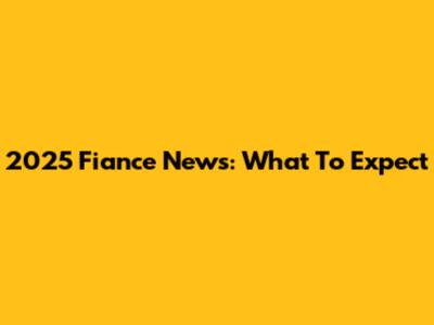 2025 Fiance News: What To Expect