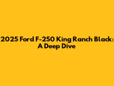 2025 Ford F-250 King Ranch Black: A Deep Dive