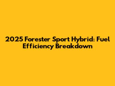 2025 Forester Sport Hybrid: Fuel Efficiency Breakdown