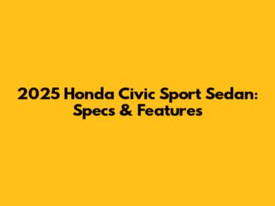 2025 Honda Civic Sport Sedan: Specs & Features