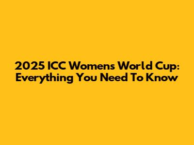2025 ICC Women's World Cup: Everything You Need To Know