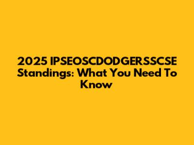 2025 IPSEOSCDODGERSSCSE Standings: What You Need To Know