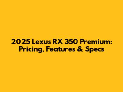 2025 Lexus RX 350 Premium: Pricing, Features & Specs
