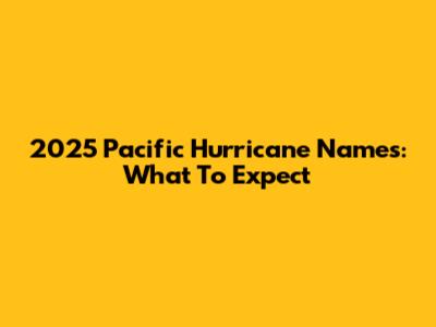 2025 Pacific Hurricane Names: What To Expect