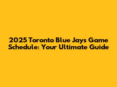 2025 Toronto Blue Jays Game Schedule: Your Ultimate Guide