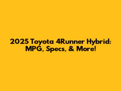 2025 Toyota 4Runner Hybrid: MPG, Specs, & More!