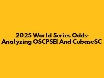 2025 World Series Odds: Analyzing OSCPSEI And CubaseSC