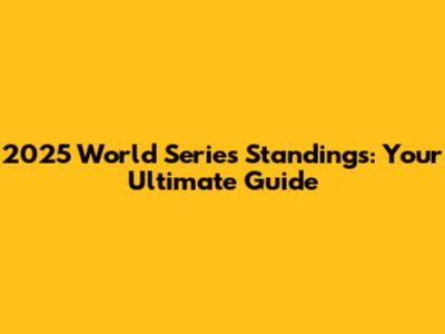 2025 World Series Standings: Your Ultimate Guide