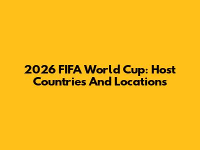 2026 FIFA World Cup: Host Countries And Locations
