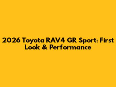 2026 Toyota RAV4 GR Sport: First Look & Performance