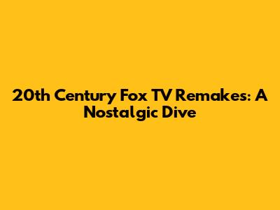 20th Century Fox TV Remakes: A Nostalgic Dive