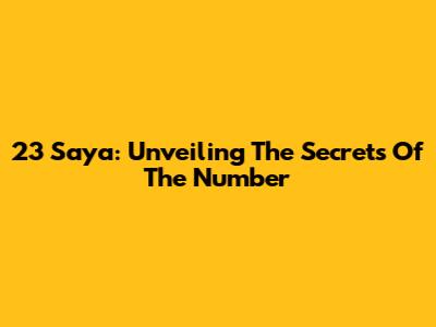 23 Saya: Unveiling The Secrets Of The Number