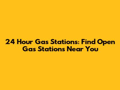 24 Hour Gas Stations: Find Open Gas Stations Near You