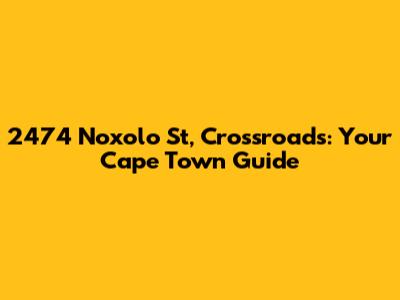 2474 Noxolo St, Crossroads: Your Cape Town Guide