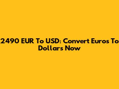 2490 EUR To USD: Convert Euros To Dollars Now