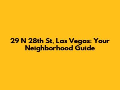 29 N 28th St, Las Vegas: Your Neighborhood Guide