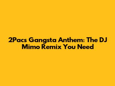 2Pac's 'Gangsta Anthem': The DJ Mimo Remix You Need