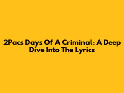2Pac's Days Of A Criminal: A Deep Dive Into The Lyrics