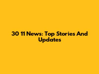 30 11 News: Top Stories And Updates