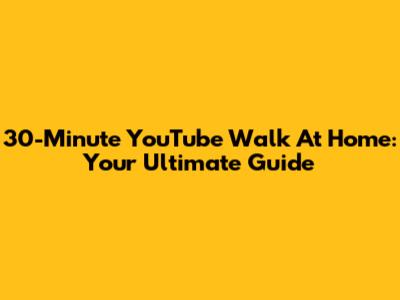 30-Minute YouTube Walk At Home: Your Ultimate Guide