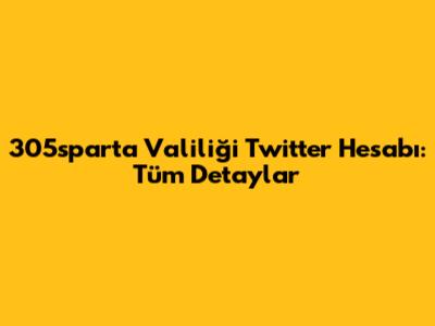 305sparta Valiliği Twitter Hesabı: Tüm Detaylar