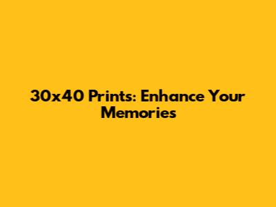 30x40 Prints: Enhance Your Memories