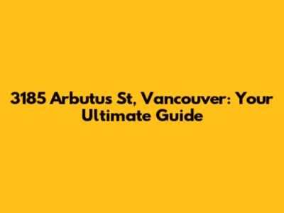 3185 Arbutus St, Vancouver: Your Ultimate Guide