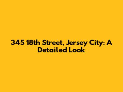 345 18th Street, Jersey City: A Detailed Look
