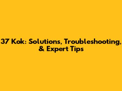 37 Kok: Solutions, Troubleshooting, & Expert Tips