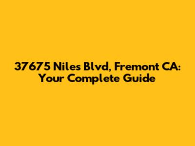 37675 Niles Blvd, Fremont CA: Your Complete Guide