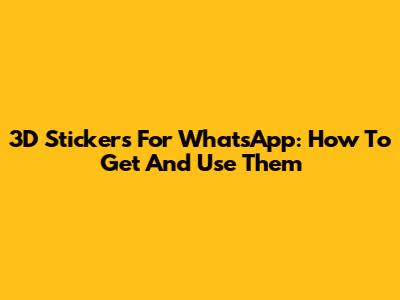 3D Stickers For WhatsApp: How To Get And Use Them