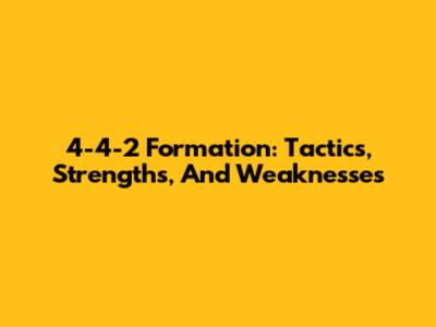 4-4-2 Formation: Tactics, Strengths, And Weaknesses