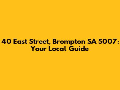 40 East Street, Brompton SA 5007: Your Local Guide