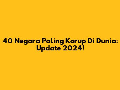 40 Negara Paling Korup Di Dunia: Update 2024!