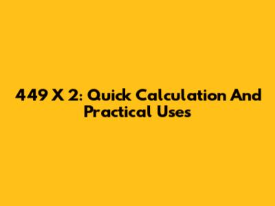 449 X 2: Quick Calculation And Practical Uses