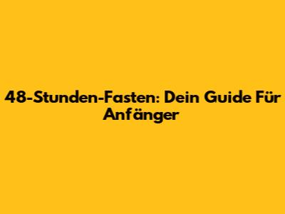 48-Stunden-Fasten: Dein Guide Für Anfänger