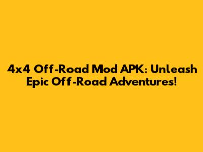 4x4 Off-Road Mod APK: Unleash Epic Off-Road Adventures!